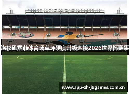 洛杉矶索菲体育场草坪硬度升级迎接2026世界杯赛事 洛杉矶索菲体育场草坪硬度升级迎接2026世界杯赛事