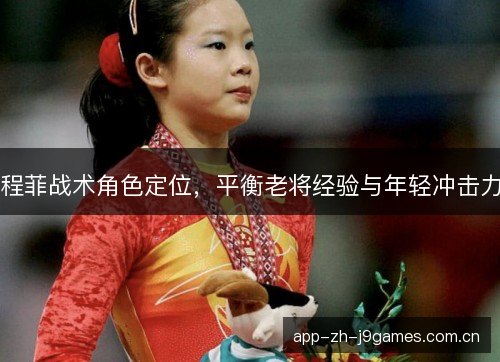 程菲战术角色定位，平衡老将经验与年轻冲击力